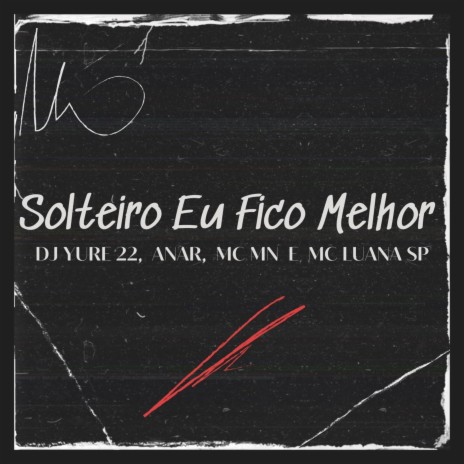 Solteiro Eu Fico Melhor ft. ANAR, Mc Mn & MC Luana SP | Boomplay Music