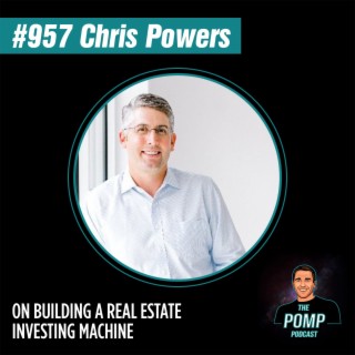 #957 Chris Powers On Building A Real Estate Investing Machine