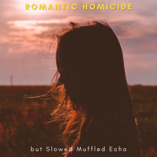 Romantic Homicide but Slowed Muffled Echo