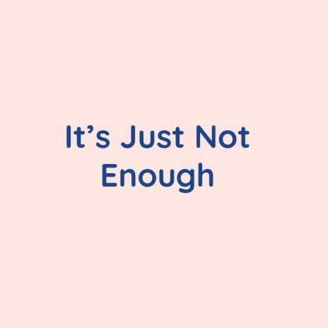 It's Just Not Enough | Boomplay Music