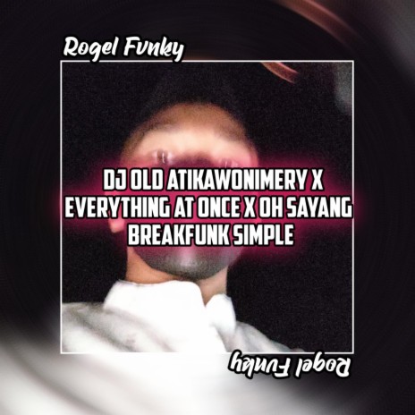DJ OLD ATIKAWONIMERY X EVERYTHING AT ONCE X OH SAYANG BREAKFUNK SIMPLE | Boomplay Music