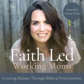 Faith Led Working Moms - Creating Balance, Biblical Mindset, Routines, Time Management, Priorities,