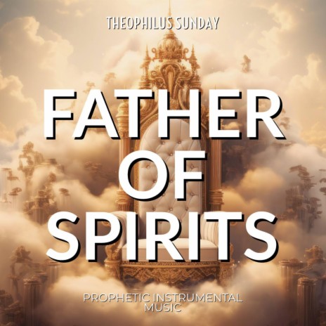 Father of Spirits (Prophetic Strings Music) ft. Theophilus Sunday | Boomplay Music