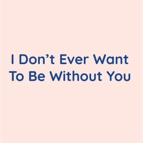 I Don't Ever Want To Be Without You | Boomplay Music