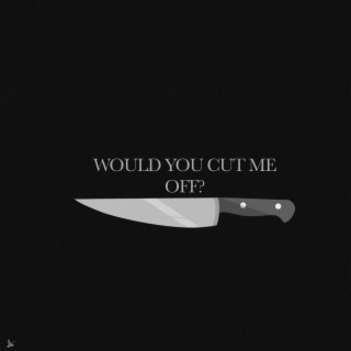 Would you cut me off?