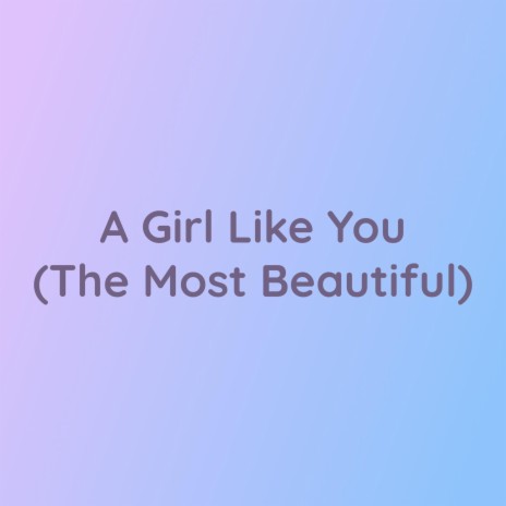 A Girl Like You (The Most Beautiful) | Boomplay Music