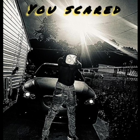 You scared