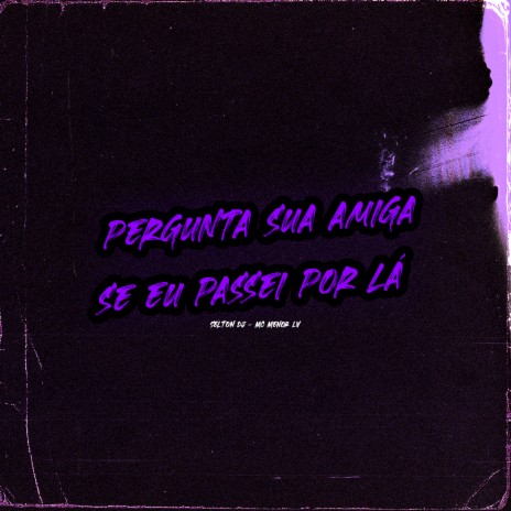 PERGUNTA SUA AMIGA, SE EU PASSEI POR LÁ ft. MC Menor LV | Boomplay Music