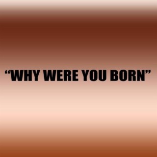 Why were you born