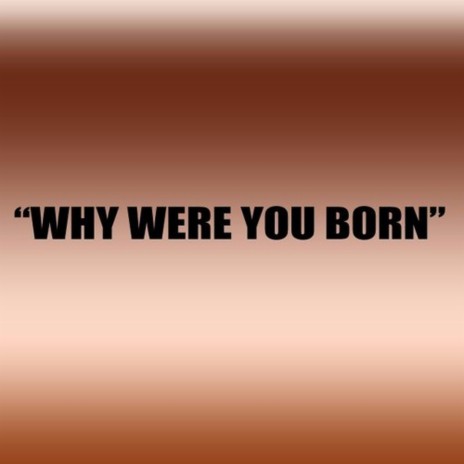 Why were you born | Boomplay Music