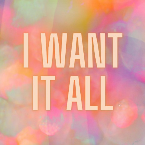 I Want It All