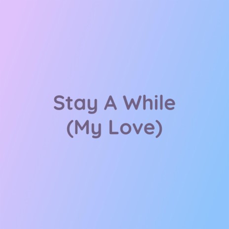 Stay A While (My Love) | Boomplay Music