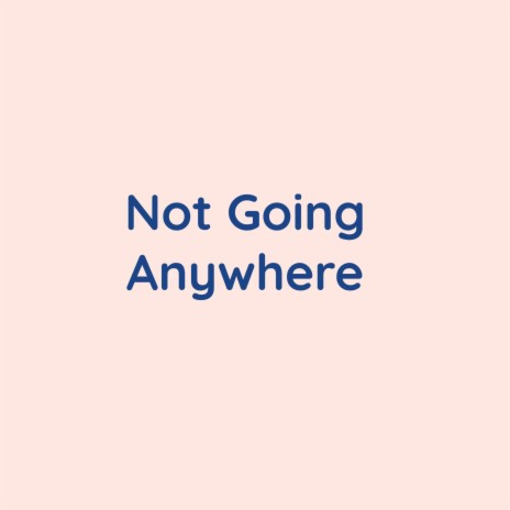 Not Going Anywhere | Boomplay Music