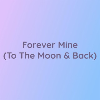 Forever Mine (To The Moon & Back)