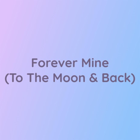 Forever Mine (To The Moon & Back) | Boomplay Music