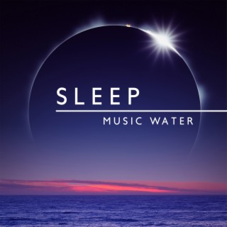 Sleep Music Water: Sleeping Through the Night, Calm Relaxation Music for Trouble Sleeping, Natural Sleep Aids, Therapy Sounds for Better Sleep at Night
