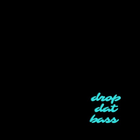 drop dat bass
