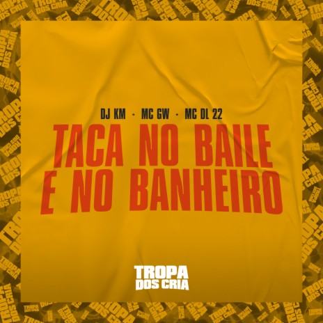 Taca no Baile e no Banheiro ft. MC DL 22, dj km & Tropa dos Cria | Boomplay Music