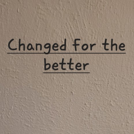 Changed for the better | Boomplay Music