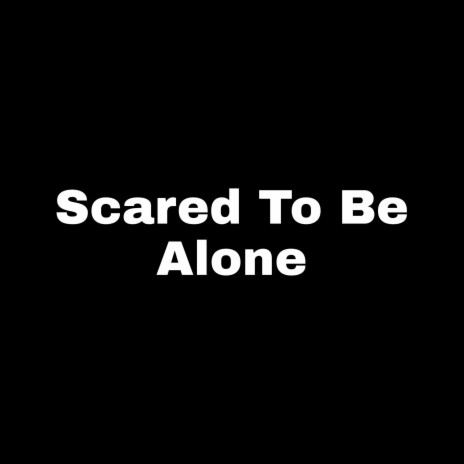 Scared To Be Alone | Boomplay Music