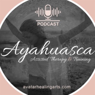 Avatar Healing Art’s Ayahuasca Assisted Therapy Podcast