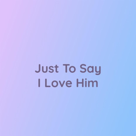 Just To Say I Love Him | Boomplay Music