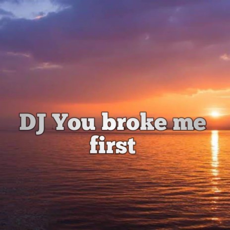 DJ you broke me first | Boomplay Music