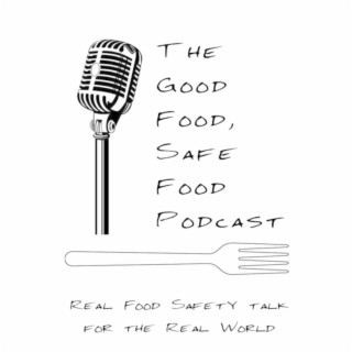 The Good Food Safe Food Podcast - Real Food Safety talk for the Real World