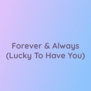 Forever & Always (Lucky To Have You)