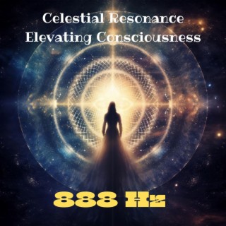 888 Hz Celestial Resonance: Elevating Consciousness