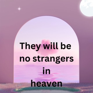 They will be no strangers in heaven