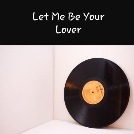 Let Me Be Your Lover | Boomplay Music