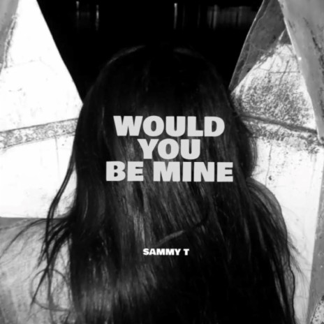 Would You Be Mine ft. Sammy T 🅴 | Boomplay Music