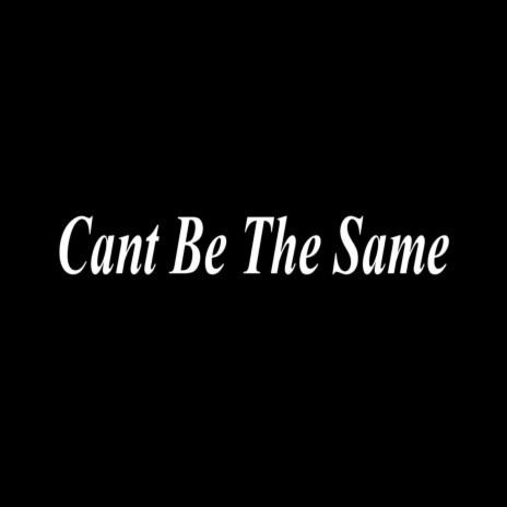 Cant Be The Same | Boomplay Music