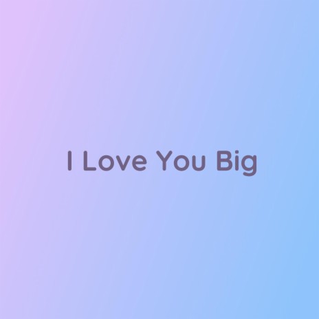 I Love You Big | Boomplay Music