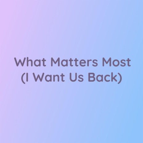 What Matters Most (I Want Us Back) | Boomplay Music