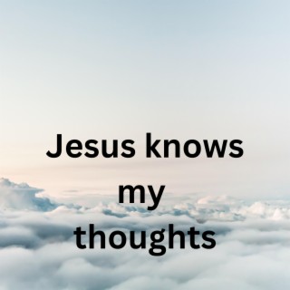 Jesus knows my thoughts lyrics | Boomplay Music