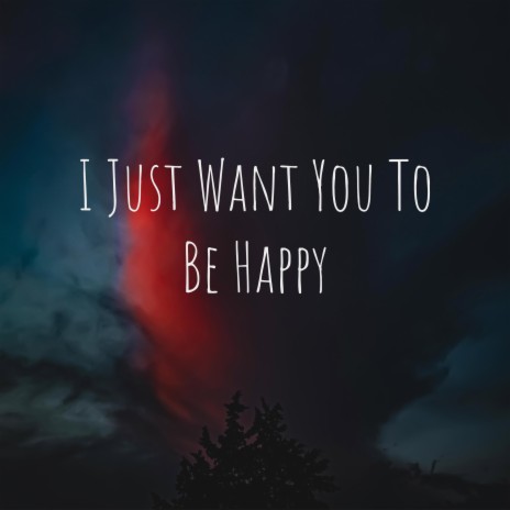 I Just Want You To Be Happy | Boomplay Music