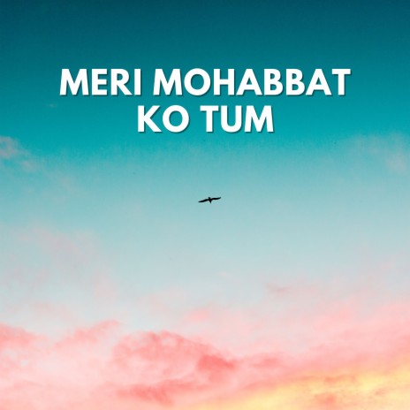 Meri Mohabbat Ko Tum | Boomplay Music