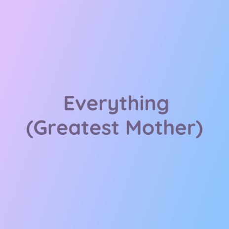 Everything (Greatest Mother) | Boomplay Music