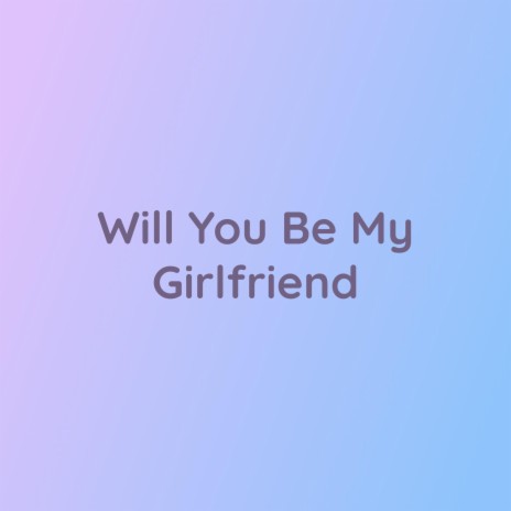 Will You Be My Girlfriend | Boomplay Music