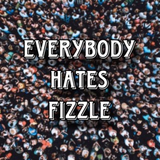 Everybody Hates Fizzle