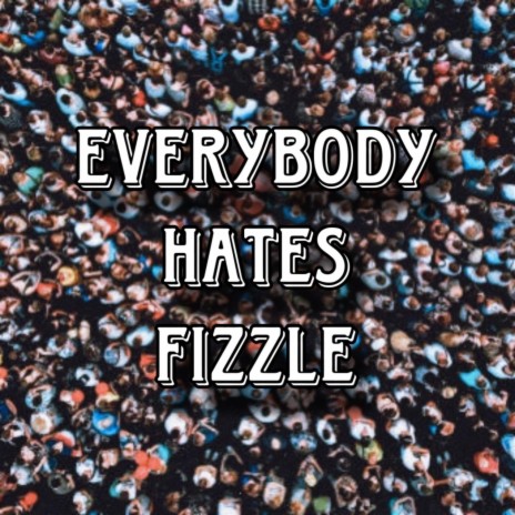 Everybody Hates Fizzle | Boomplay Music
