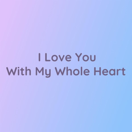 I Love You With My Whole Heart | Boomplay Music