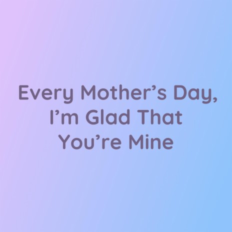 Every Mother's Day, I'm Lucky That You're Mine | Boomplay Music