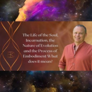 The Life of the Soul, Incarnation, the Nature of Evolution and the Process of Embodiment