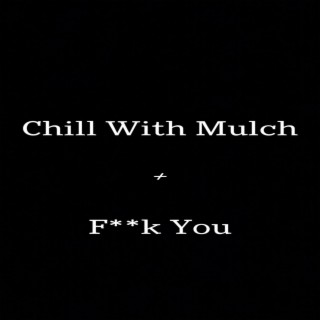 Chill With Mulch / Fuck You