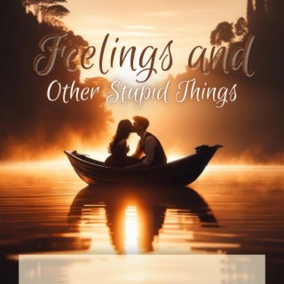 Feelings and Other Stupid Things