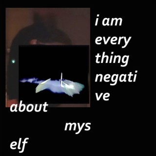 i am everything negative about myself