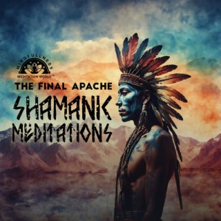 The Final Apache: Shamanic Meditations - Indigenous American Music, Tribal Pilgrimage of Native Spirits